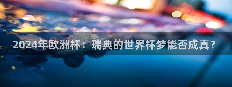 看世界杯:2024年欧洲杯:瑞典的世界杯梦能否成真?