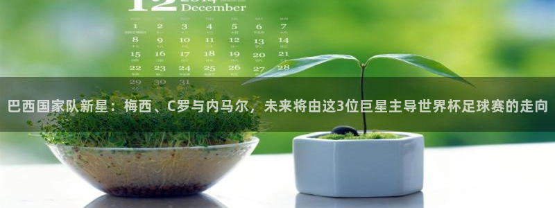 世界杯欧洲预选赛:巴西国家队新星:梅西、C罗与内马尔,未来将由这3位巨星主导世界杯足球赛的走向